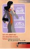 Ich will doch nur ein bisschen Glück, Schatz - Badewannenlektüre für die gestresste Frau ab 40